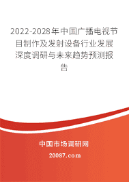2022-2028年中国广播电视节目制作及发射设备行业发展深度调研与未来趋势预测报告